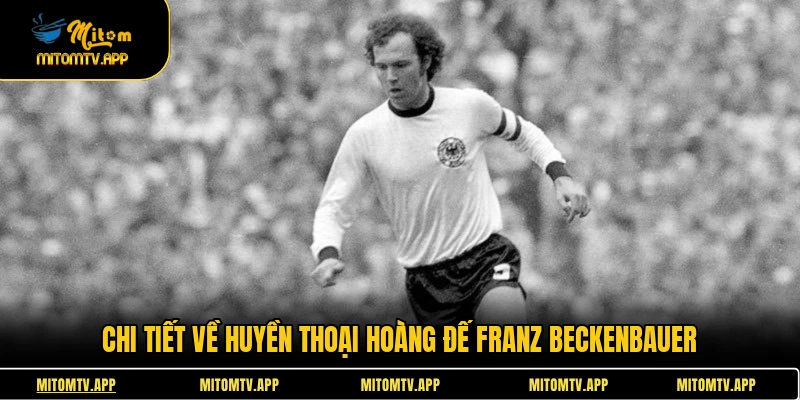 Chi tiết về huyền thoại hoàng đế Franz Beckenbauer
