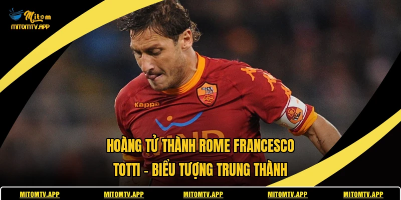Hoàng Tử Thành Rome Francesco Totti