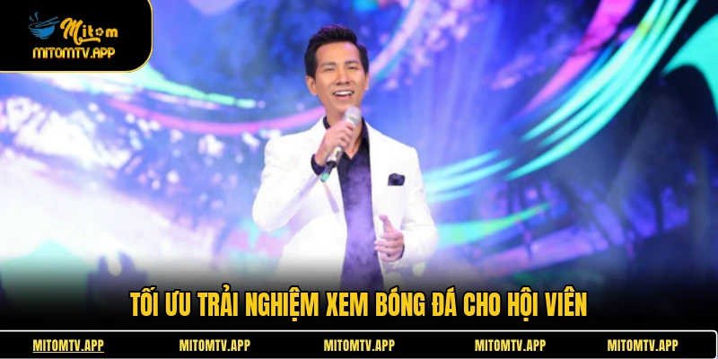 Tối ưu trải nghiệm xem bóng đá cho hội viên